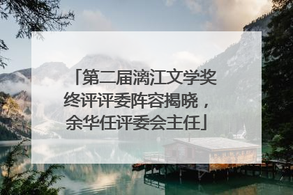 第二届漓江文学奖终评评委阵容揭晓，余华任评委会主任