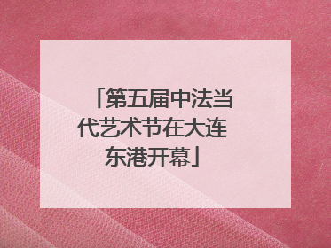 第五届中法当代艺术节在大连东港开幕