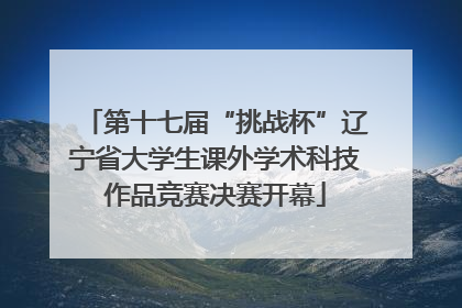 第十七届“挑战杯”辽宁省大学生课外学术科技作品竞赛决赛开幕