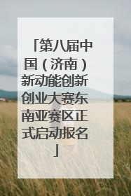 第八届中国（济南）新动能创新创业大赛东南亚赛区正式启动报名