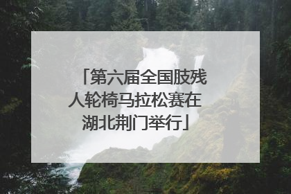 第六届全国肢残人轮椅马拉松赛在湖北荆门举行