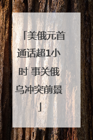 美俄元首通话超1小时 事关俄乌冲突前景