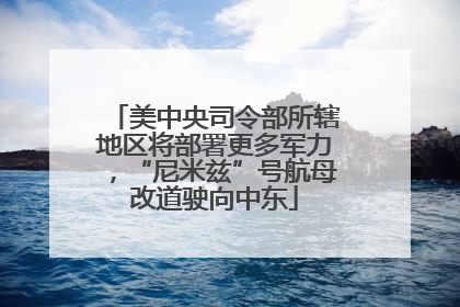 美中央司令部所辖地区将部署更多军力，“尼米兹”号航母改道驶向中东