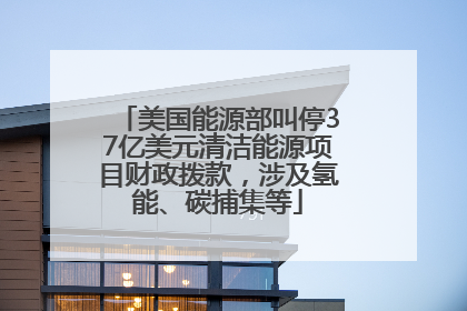 美国能源部叫停37亿美元清洁能源项目财政拨款，涉及氢能、碳捕集等