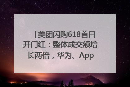 美团闪购618首日开门红：整体成交额增长两倍，华为、Apple、沃尔玛等近800个品牌翻倍增长
