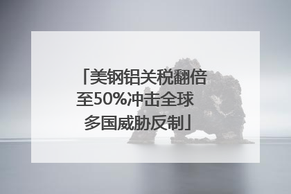 美钢铝关税翻倍至50%冲击全球 多国威胁反制