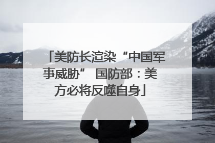 美防长渲染“中国军事威胁” 国防部：美方必将反噬自身