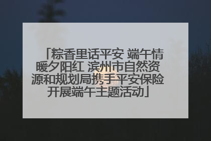 粽香里话平安 端午情暖夕阳红 滨州市自然资源和规划局携手平安保险开展端午主题活动