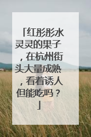 红彤彤水灵灵的果子，在杭州街头大量成熟，看着诱人但能吃吗？