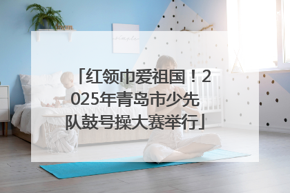 红领巾爱祖国！2025年青岛市少先队鼓号操大赛举行