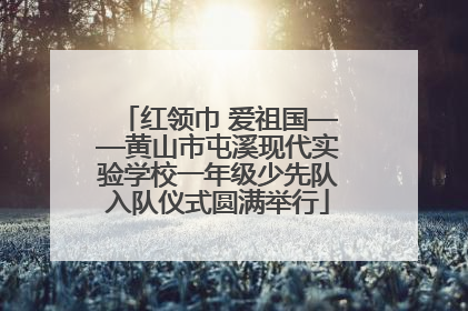 红领巾 爱祖国——黄山市屯溪现代实验学校一年级少先队入队仪式圆满举行