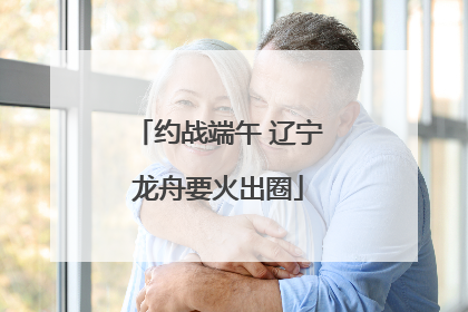 约战端午 辽宁龙舟要火出圈