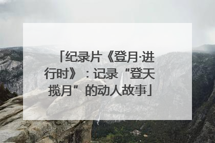 纪录片《登月·进行时》：记录“登天揽月”的动人故事