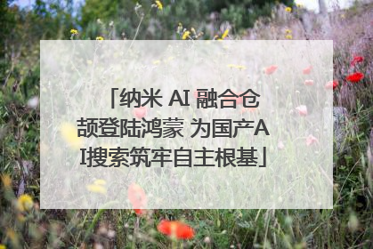 纳米 AI 融合仓颉登陆鸿蒙 为国产AI搜索筑牢自主根基