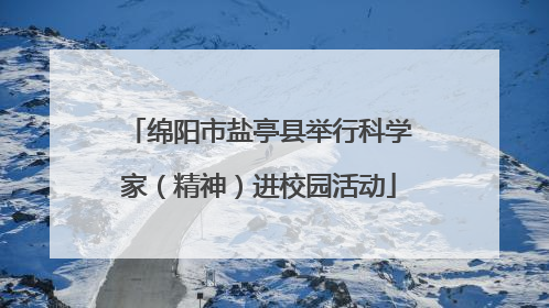 绵阳市盐亭县举行科学家（精神）进校园活动