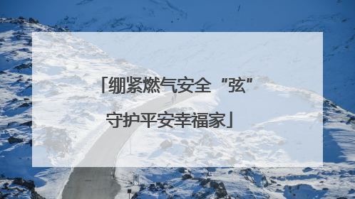 绷紧燃气安全“弦” 守护平安幸福家