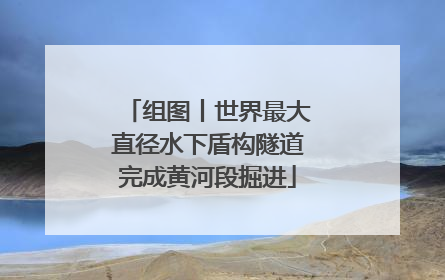 组图丨世界最大直径水下盾构隧道完成黄河段掘进