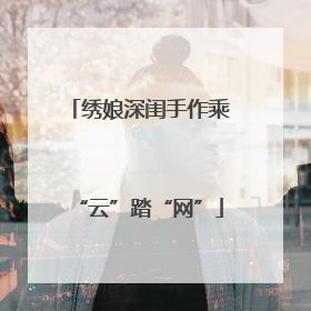 绣娘深闺手作乘“云”踏“网”