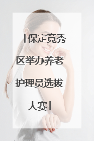 保定竞秀区举办养老护理员选拔大赛