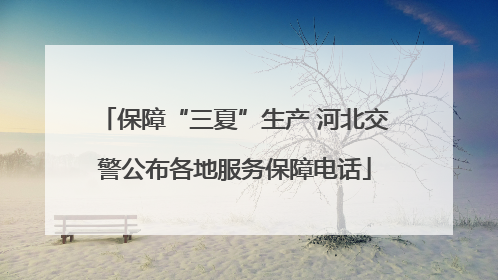 保障“三夏”生产 河北交警公布各地服务保障电话