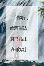 你听，黄河岸边的鸟儿正在歌唱