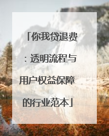 你我贷退费：透明流程与用户权益保障的行业范本
