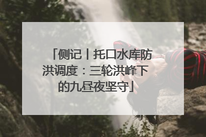 侧记丨托口水库防洪调度：三轮洪峰下的九昼夜坚守