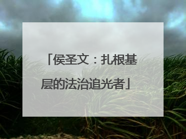 侯圣文：扎根基层的法治追光者