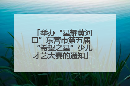 举办“星耀黄河口”东营市第五届“希望之星”少儿才艺大赛的通知