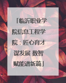 临沂职业学院信息工程学院：匠心育才谋发展 数智赋能谱新篇