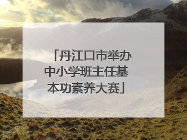 丹江口市举办中小学班主任基本功素养大赛
