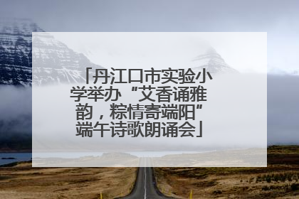丹江口市实验小学举办“艾香诵雅韵，粽情寄端阳”端午诗歌朗诵会
