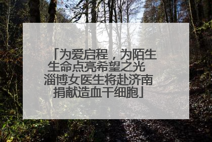 为爱启程，为陌生生命点亮希望之光 淄博女医生将赴济南捐献造血干细胞