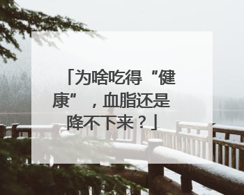 为啥吃得“健康”，血脂还是降不下来？