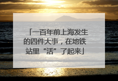 一百年前上海发生的四件大事，在地铁站里“活”了起来