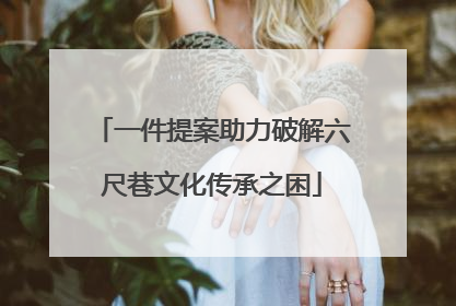 一件提案助力破解六尺巷文化传承之困