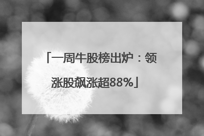 一周牛股榜出炉：领涨股飙涨超88%