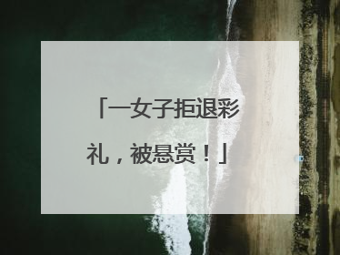 一女子拒退彩礼，被悬赏！