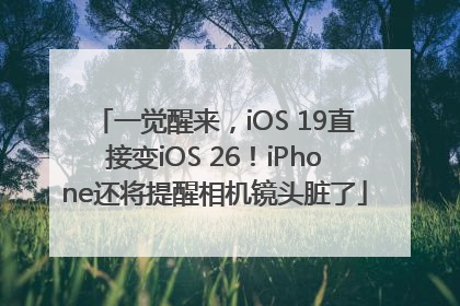 一觉醒来，iOS 19直接变iOS 26！iPhone还将提醒相机镜头脏了