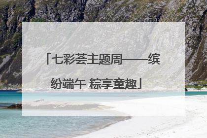 七彩荟主题周——缤纷端午 粽享童趣