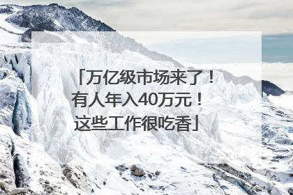 万亿级市场来了！有人年入40万元！这些工作很吃香