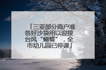 三亚部分商户准备好沙袋用以迎接台风“蝴蝶”，全市幼儿园已停课