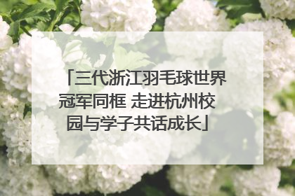三代浙江羽毛球世界冠军同框 走进杭州校园与学子共话成长