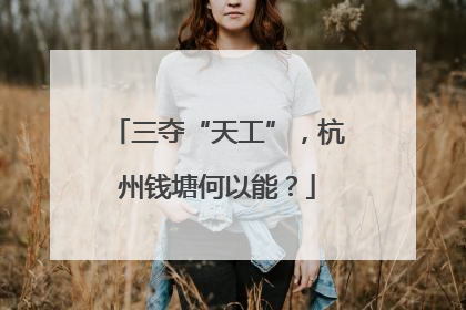 三夺“天工”，杭州钱塘何以能？