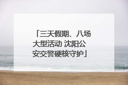 三天假期、八场大型活动 沈阳公安交警硬核守护