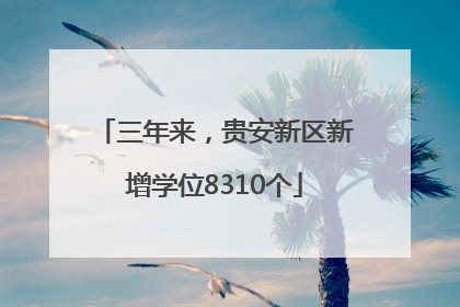 三年来，贵安新区新增学位8310个