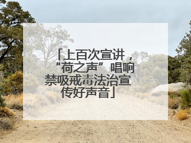 上百次宣讲，“荷之声”唱响禁吸戒毒法治宣传好声音