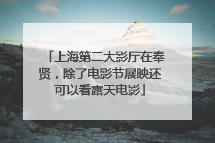 上海第二大影厅在奉贤，除了电影节展映还可以看露天电影