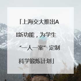 上海交大推出AI新功能，为学生“一人一案”定制科学锻炼计划