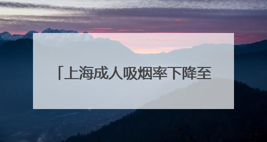 上海成人吸烟率下降至18.6%，提前达到2025年控烟目标